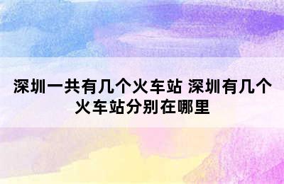 深圳一共有几个火车站 深圳有几个火车站分别在哪里